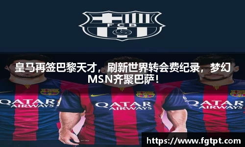 皇马再签巴黎天才，刷新世界转会费纪录，梦幻MSN齐聚巴萨！