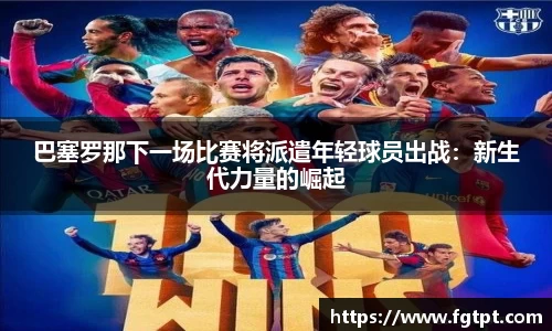 巴塞罗那下一场比赛将派遣年轻球员出战：新生代力量的崛起