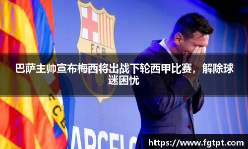 巴萨主帅宣布梅西将出战下轮西甲比赛，解除球迷困忧