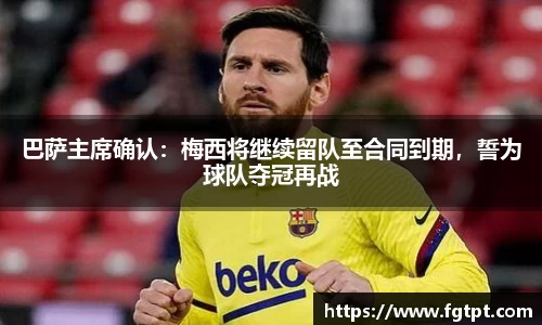 巴萨主席确认：梅西将继续留队至合同到期，誓为球队夺冠再战