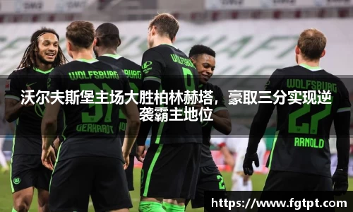 沃尔夫斯堡主场大胜柏林赫塔，豪取三分实现逆袭霸主地位